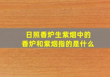 日照香炉生紫烟中的香炉和紫烟指的是什么