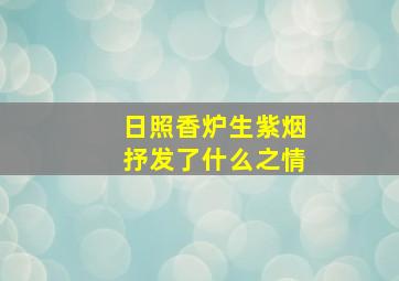 日照香炉生紫烟抒发了什么之情