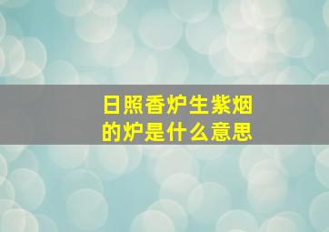 日照香炉生紫烟的炉是什么意思