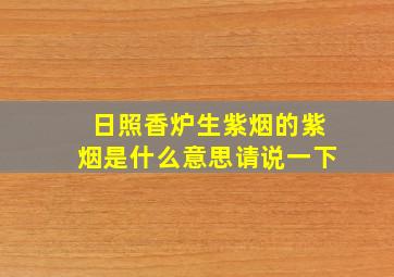 日照香炉生紫烟的紫烟是什么意思请说一下