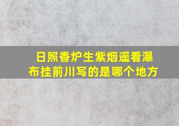 日照香炉生紫烟遥看瀑布挂前川写的是哪个地方