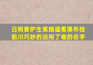 日照香炉生紫烟遥看瀑布挂前川巧妙的运用了谁的名字