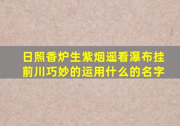 日照香炉生紫烟遥看瀑布挂前川巧妙的运用什么的名字