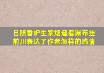 日照香炉生紫烟遥看瀑布挂前川表达了作者怎样的感情