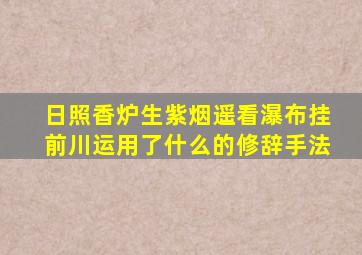 日照香炉生紫烟遥看瀑布挂前川运用了什么的修辞手法