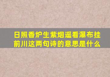 日照香炉生紫烟遥看瀑布挂前川这两句诗的意思是什么