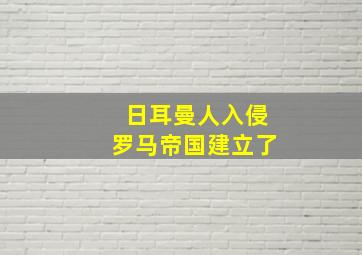 日耳曼人入侵罗马帝国建立了