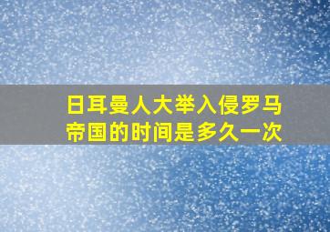 日耳曼人大举入侵罗马帝国的时间是多久一次