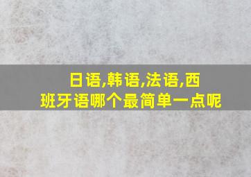 日语,韩语,法语,西班牙语哪个最简单一点呢