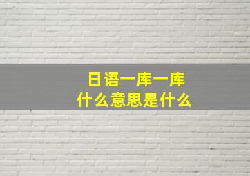 日语一库一库什么意思是什么