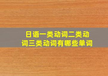 日语一类动词二类动词三类动词有哪些单词