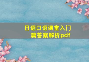 日语口语课堂入门篇答案解析pdf