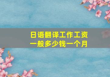 日语翻译工作工资一般多少钱一个月