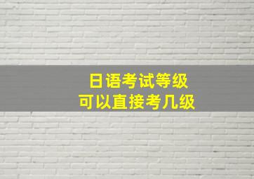 日语考试等级可以直接考几级