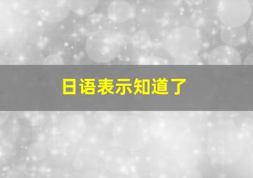 日语表示知道了