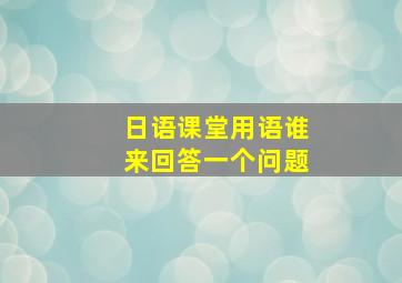 日语课堂用语谁来回答一个问题