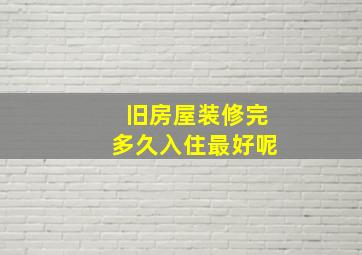 旧房屋装修完多久入住最好呢