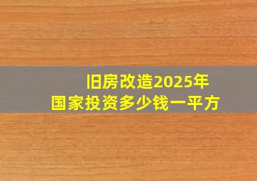 旧房改造2025年国家投资多少钱一平方