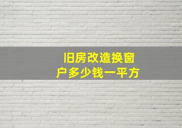 旧房改造换窗户多少钱一平方