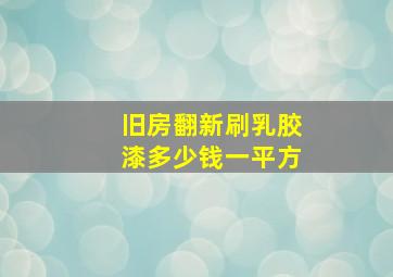 旧房翻新刷乳胶漆多少钱一平方