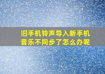 旧手机铃声导入新手机音乐不同步了怎么办呢