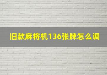 旧款麻将机136张牌怎么调