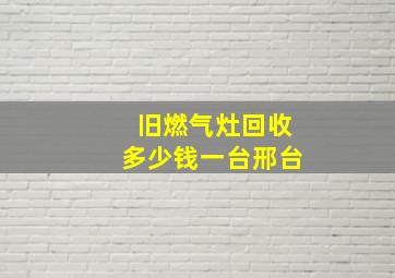 旧燃气灶回收多少钱一台邢台