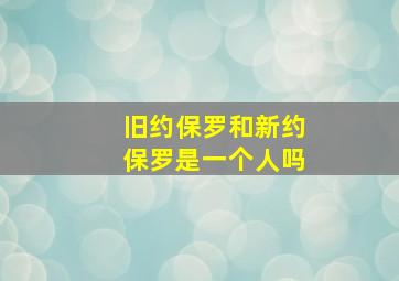 旧约保罗和新约保罗是一个人吗