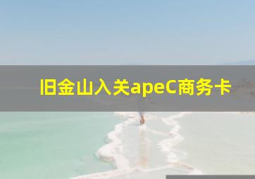 旧金山入关apeC商务卡