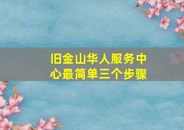 旧金山华人服务中心最简单三个步骤