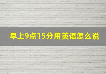 早上9点15分用英语怎么说