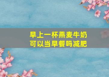 早上一杯燕麦牛奶可以当早餐吗减肥