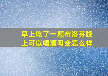 早上吃了一颗布洛芬晚上可以喝酒吗会怎么样