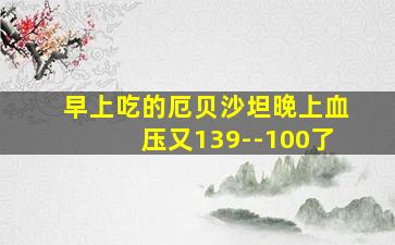 早上吃的厄贝沙坦晚上血压又139--100了