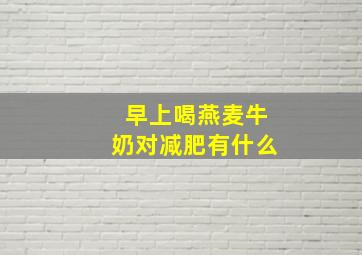 早上喝燕麦牛奶对减肥有什么