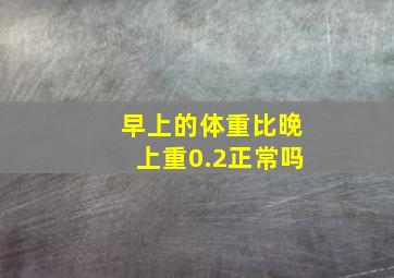 早上的体重比晚上重0.2正常吗