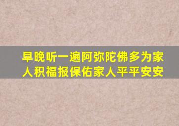 早晚听一遍阿弥陀佛多为家人积福报保佑家人平平安安