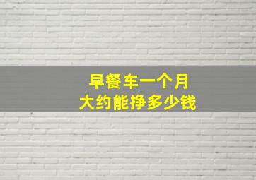 早餐车一个月大约能挣多少钱