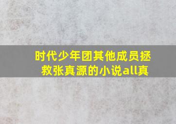 时代少年团其他成员拯救张真源的小说all真