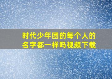 时代少年团的每个人的名字都一样吗视频下载