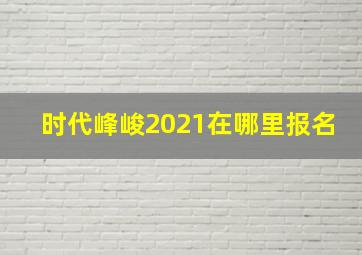 时代峰峻2021在哪里报名