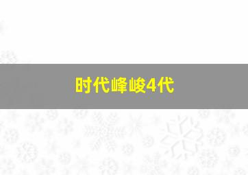 时代峰峻4代