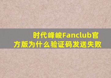 时代峰峻Fanclub官方版为什么验证码发送失败