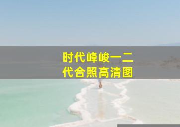 时代峰峻一二代合照高清图