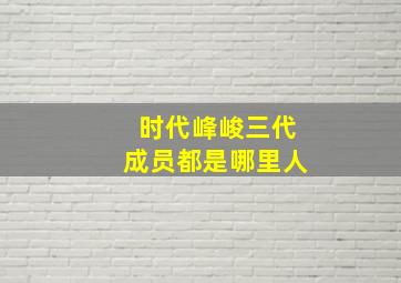 时代峰峻三代成员都是哪里人