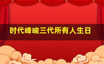 时代峰峻三代所有人生日