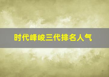 时代峰峻三代排名人气