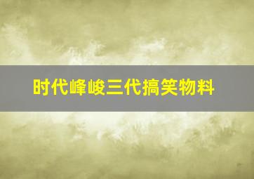 时代峰峻三代搞笑物料