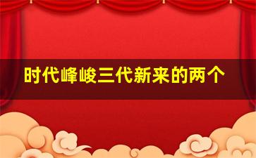 时代峰峻三代新来的两个