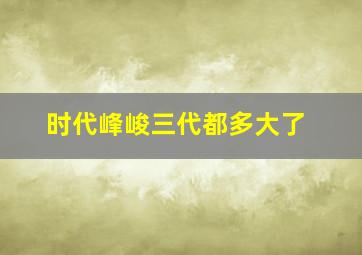 时代峰峻三代都多大了